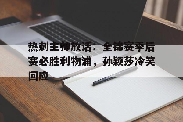 包含热刺主帅放话：全锦赛季后赛必胜利物浦，孙颖莎冷笑回应的词条